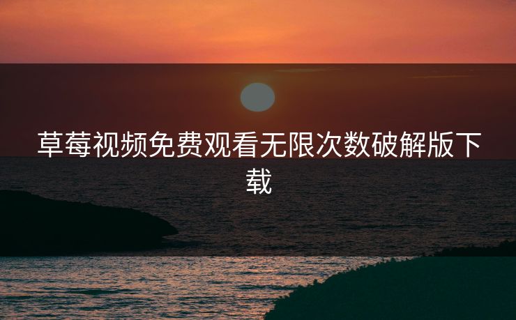 草莓视频免费观看无限次数破解版下载