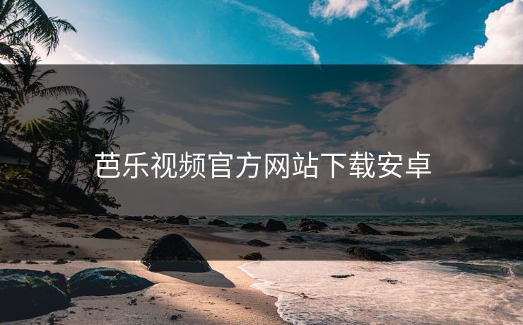芭乐视频官方网站下载安卓