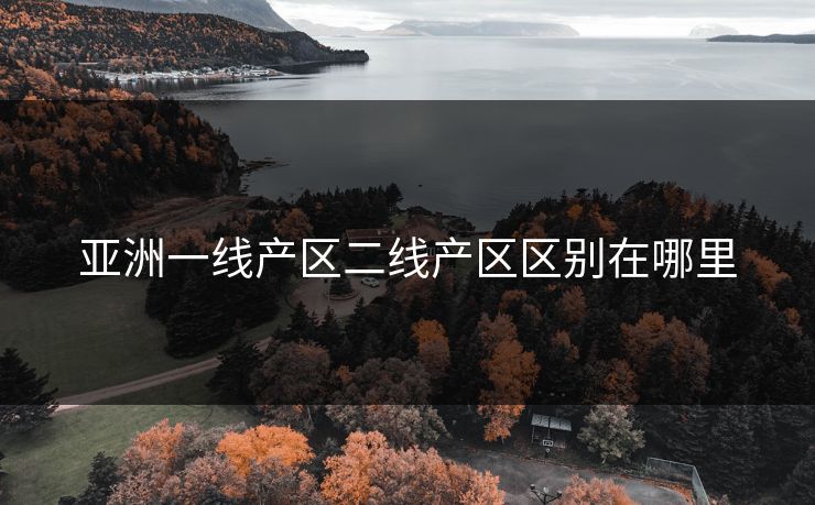 亚洲一线产区二线产区区别在哪里