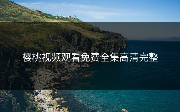 樱桃视频观看免费全集高清完整