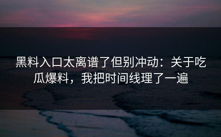 黑料入口太离谱了但别冲动：关于吃瓜爆料，我把时间线理了一遍